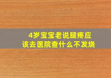 4岁宝宝老说腿疼应该去医院查什么不发烧