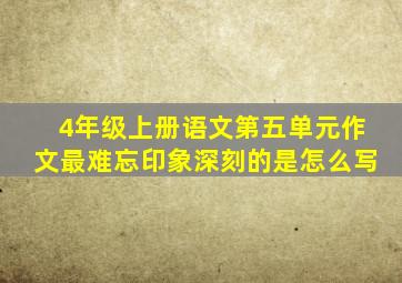 4年级上册语文第五单元作文最难忘印象深刻的是怎么写