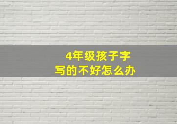 4年级孩子字写的不好怎么办