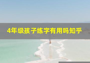 4年级孩子练字有用吗知乎