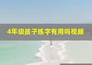 4年级孩子练字有用吗视频