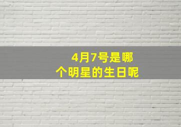 4月7号是哪个明星的生日呢