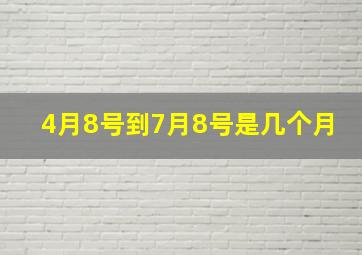 4月8号到7月8号是几个月