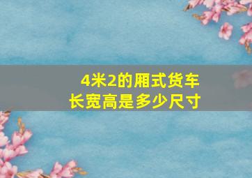 4米2的厢式货车长宽高是多少尺寸