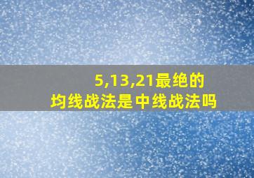 5,13,21最绝的均线战法是中线战法吗