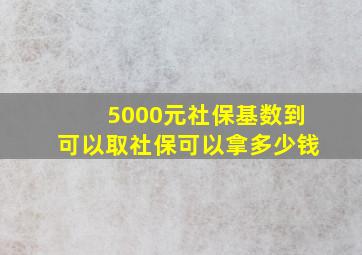 5000元社保基数到可以取社保可以拿多少钱