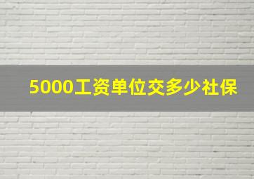 5000工资单位交多少社保