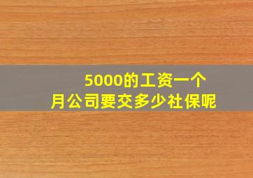 5000的工资一个月公司要交多少社保呢