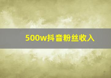 500w抖音粉丝收入