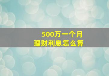 500万一个月理财利息怎么算