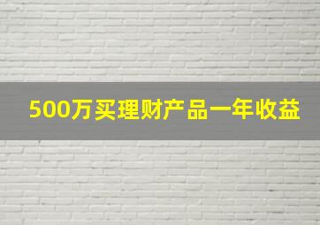 500万买理财产品一年收益