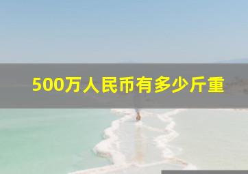 500万人民币有多少斤重