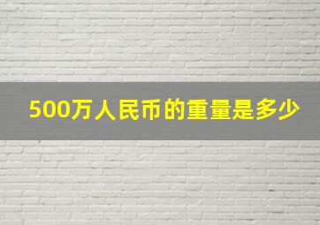 500万人民币的重量是多少