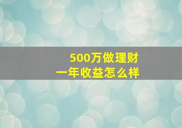 500万做理财一年收益怎么样