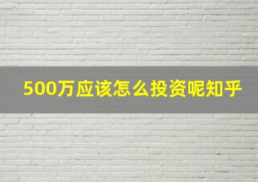 500万应该怎么投资呢知乎