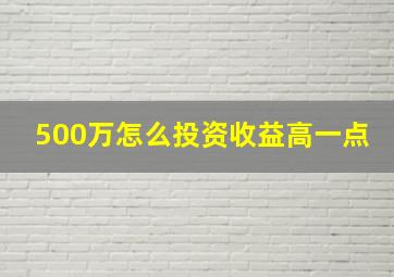 500万怎么投资收益高一点