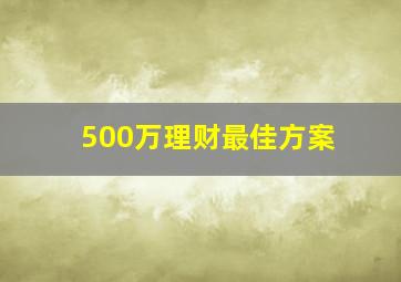 500万理财最佳方案