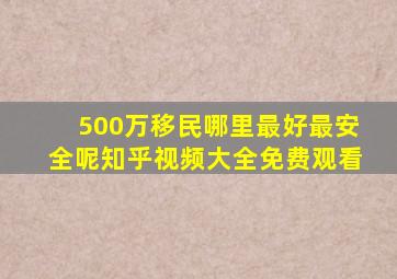 500万移民哪里最好最安全呢知乎视频大全免费观看