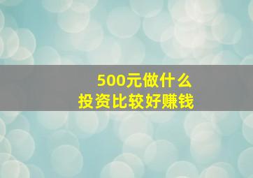 500元做什么投资比较好赚钱