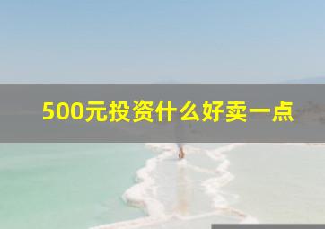 500元投资什么好卖一点