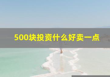 500块投资什么好卖一点