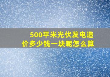 500平米光伏发电造价多少钱一块呢怎么算