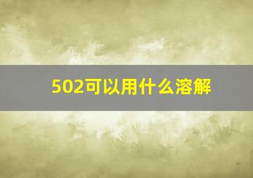 502可以用什么溶解