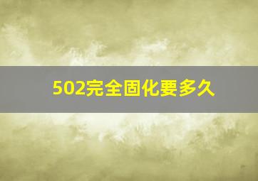 502完全固化要多久