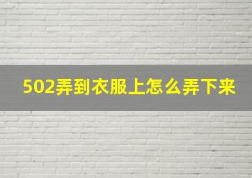 502弄到衣服上怎么弄下来