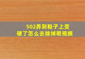 502弄到鞋子上变硬了怎么去除掉呢视频