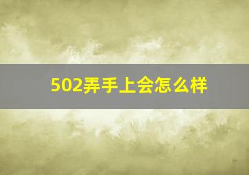 502弄手上会怎么样