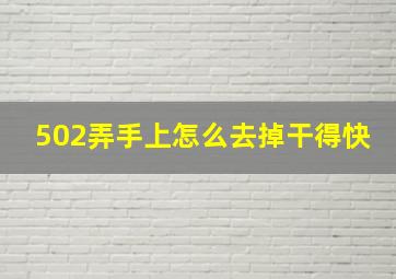 502弄手上怎么去掉干得快