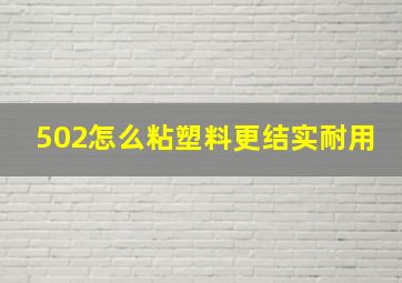 502怎么粘塑料更结实耐用