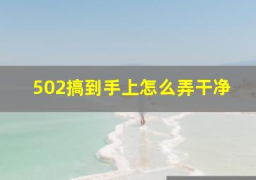 502搞到手上怎么弄干净