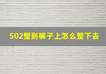 502整到裤子上怎么整下去