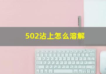 502沾上怎么溶解