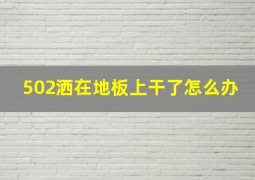 502洒在地板上干了怎么办