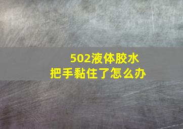 502液体胶水把手黏住了怎么办