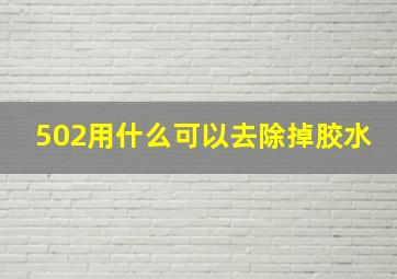 502用什么可以去除掉胶水