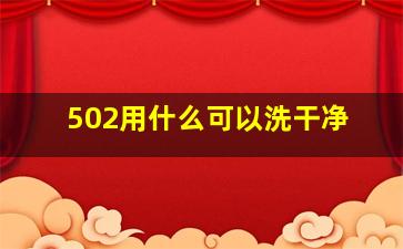 502用什么可以洗干净