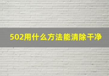 502用什么方法能清除干净