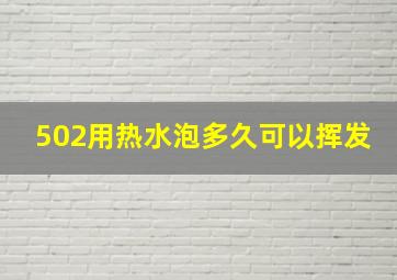 502用热水泡多久可以挥发