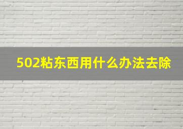 502粘东西用什么办法去除