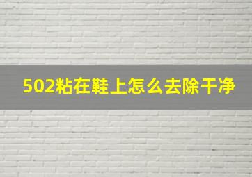 502粘在鞋上怎么去除干净