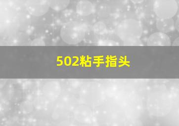 502粘手指头