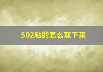 502粘的怎么取下来