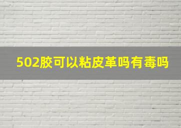 502胶可以粘皮革吗有毒吗