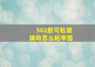 502胶可粘玻璃吗怎么粘牢固