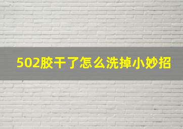 502胶干了怎么洗掉小妙招