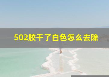 502胶干了白色怎么去除